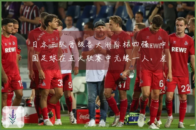 日本三队晋级各大洲际杯四强，中国足球在五大联赛中无缘一人，差距何在？