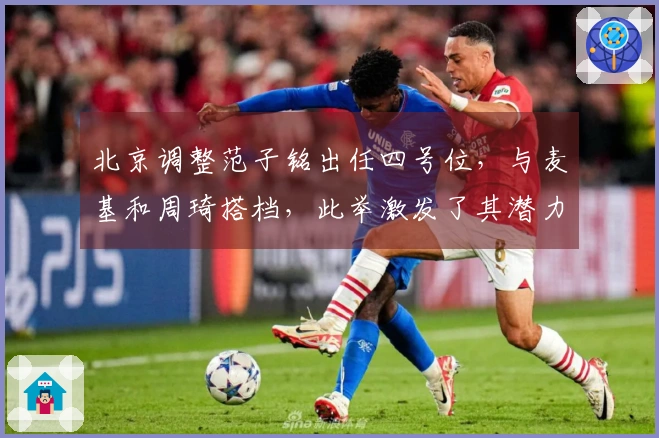 北京调整范子铭出任四号位，与麦基和周琦搭档，此举激发了其潜力。