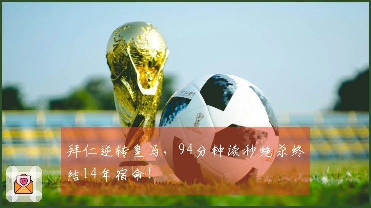 拜仁逆转皇马，94分钟读秒绝杀终结14年宿命！