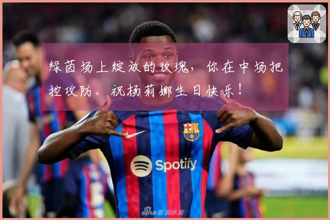 绿茵场上绽放的玫瑰，你在中场把控攻防。祝杨莉娜生日快乐！