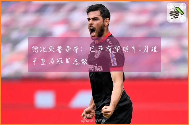 德比荣誉争夺：巴萨有望明年1月追平皇马冠军总数