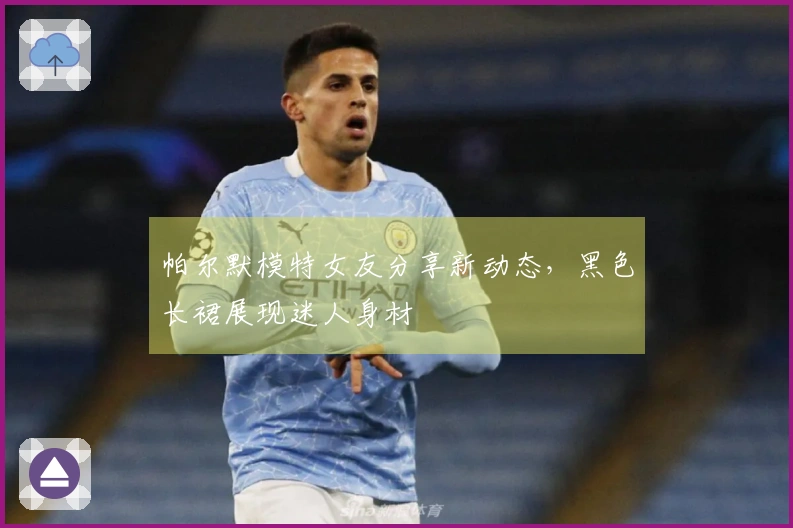 帕尔默模特女友分享新动态，黑色长裙展现迷人身材