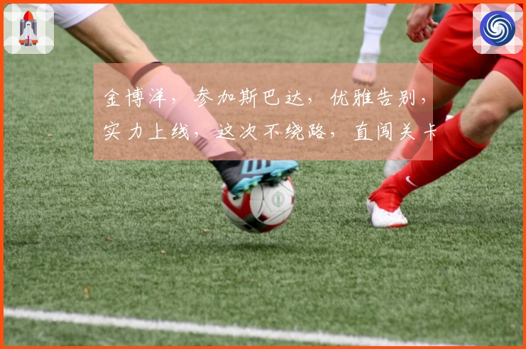 金博洋，参加斯巴达，优雅告别，实力上线，这次不绕路，直闯关卡