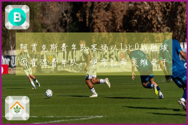 阿贾克斯青年队客场以1比0战胜埃因霍温青年队，伊布拉希莫维奇于第66分钟替补出场