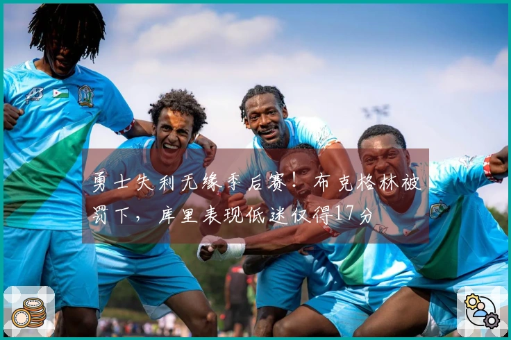 勇士失利无缘季后赛！布克格林被罚下，库里表现低迷仅得17分