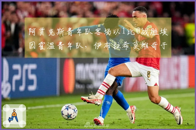 阿贾克斯青年队客场以1比0战胜埃因霍温青年队，伊布拉希莫维奇于第66分钟替补出场