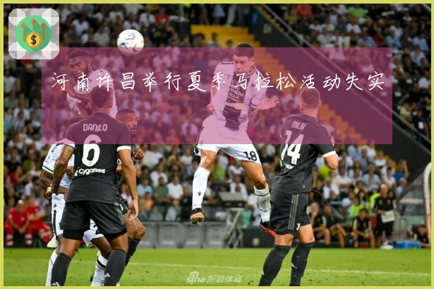 河南许昌举行夏季马拉松活动失实