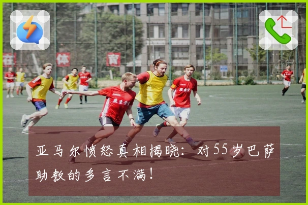 亚马尔愤怒真相揭晓：对55岁巴萨助教的多言不满！