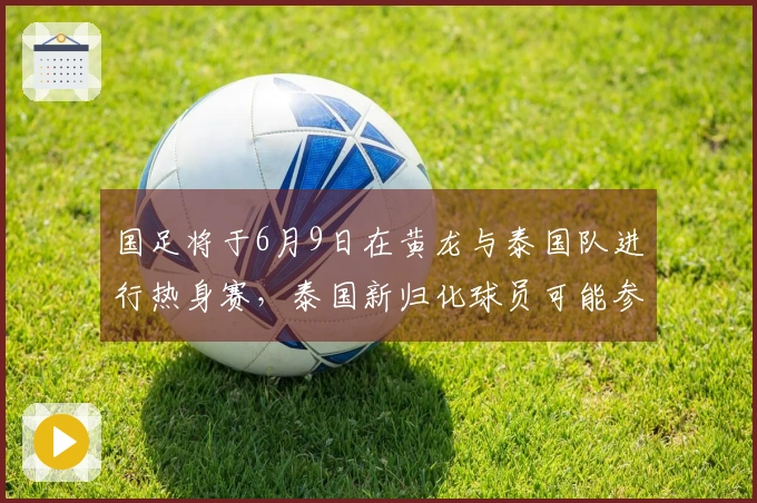 国足将于6月9日在黄龙与泰国队进行热身赛，泰国新归化球员可能参战