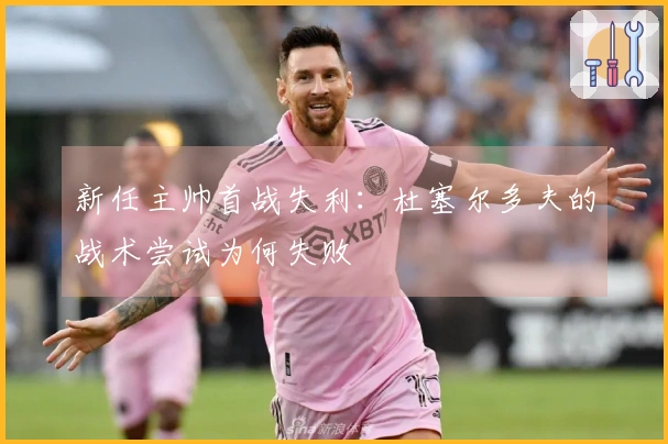 新任主帅首战失利：杜塞尔多夫的战术尝试为何失败