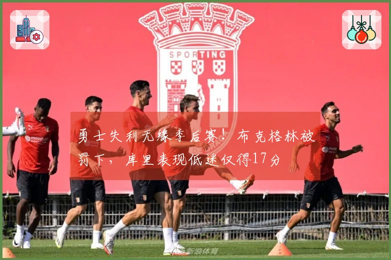 勇士失利无缘季后赛！布克格林被罚下，库里表现低迷仅得17分