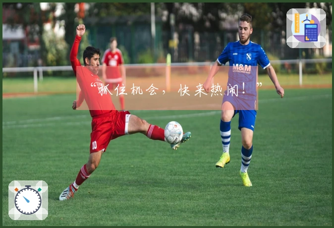 “抓住机会，快来热闹！”