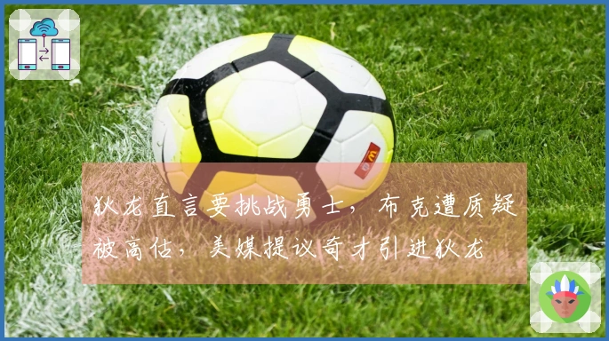 狄龙直言要挑战勇士，布克遭质疑被高估，美媒提议奇才引进狄龙