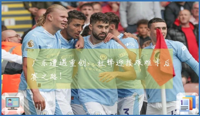广东遭遇重创，杜锋迎接艰难季后赛之路！