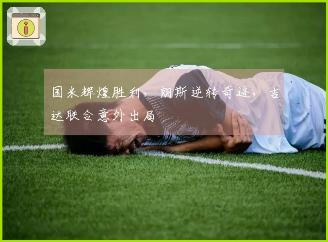 国米辉煌胜利，朗斯逆转奇迹，吉达联合意外出局