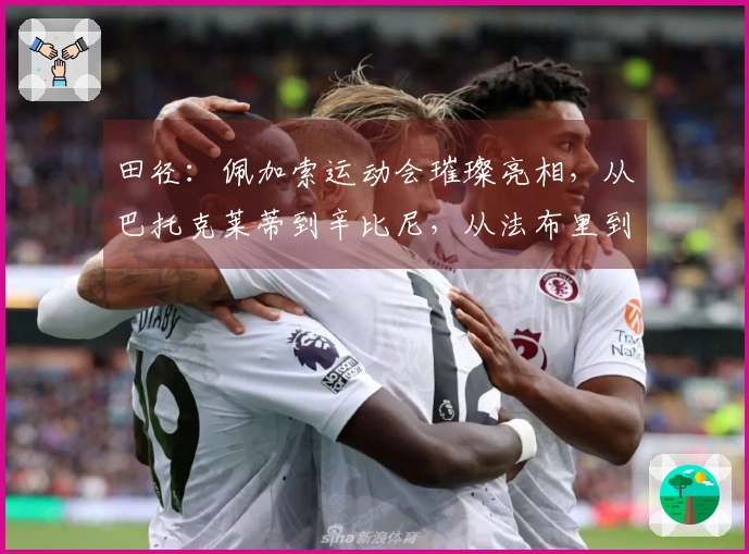 田径：佩加索运动会璀璨亮相，从巴托克莱蒂到辛比尼，从法布里到里基